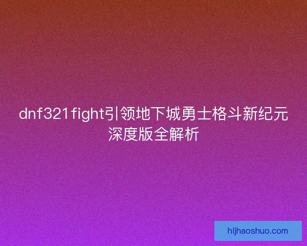 dnf321fight引领地下城勇士格斗新纪元深度版全解析