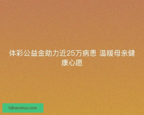 体彩公益金助力近25万病患 温暖母亲健康心愿